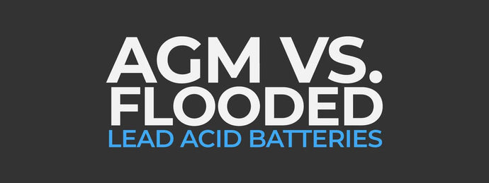 AGM vs Flooded Batteries - What You Need to Know